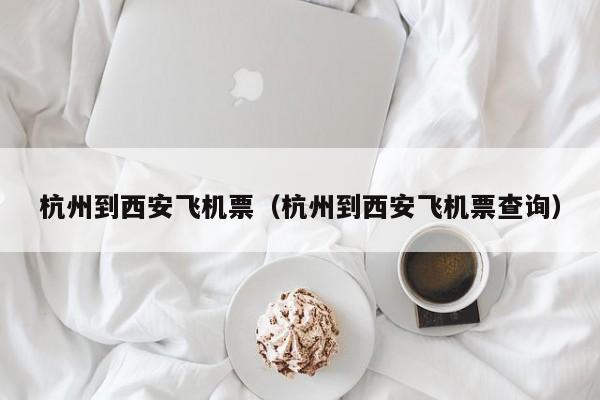 杭州到西安飞机票（杭州到西安飞机票查询）