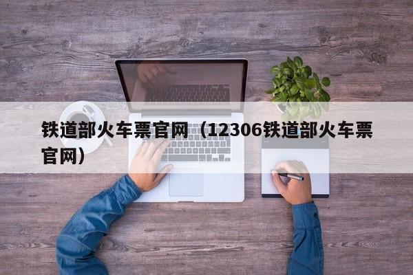 铁道部火车票官网（12306铁道部火车票官网）