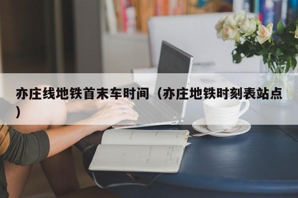 亦庄线地铁首末车时间（亦庄地铁时刻表站点）