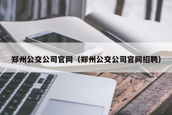 郑州公交公司官网（郑州公交公司官网招聘）