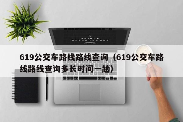 619公交车路线路线查询（619公交车路线路线查询多长时间一趟）