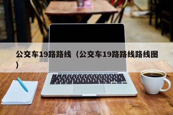 公交车19路路线（公交车19路路线路线图）