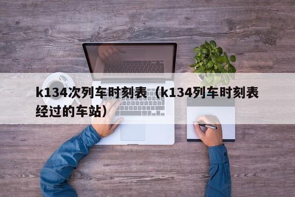 k134次列车时刻表（k134列车时刻表经过的车站）