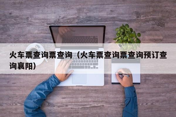 火车票查询票查询（火车票查询票查询预订查询襄阳）