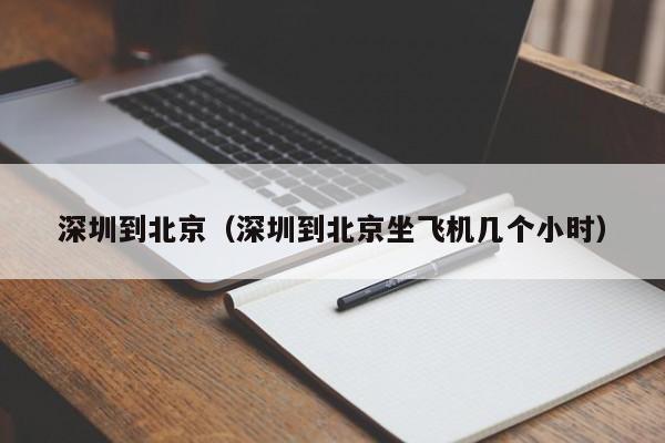 深圳到北京（深圳到北京坐飞机几个小时）