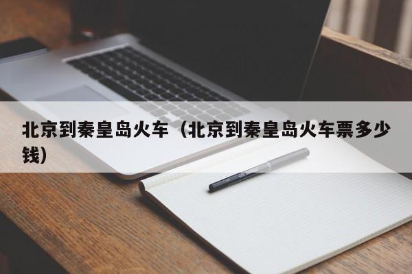 北京到秦皇岛火车（北京到秦皇岛火车票多少钱）