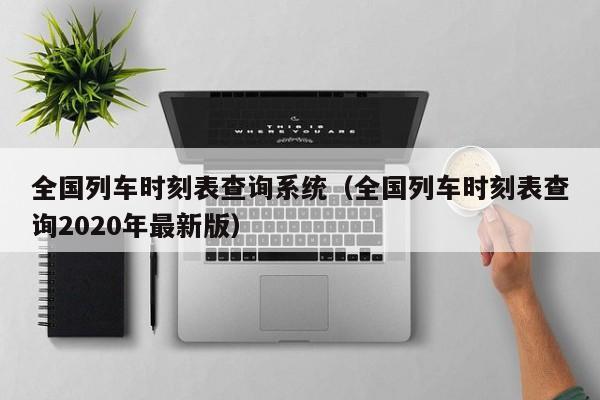 全国列车时刻表查询系统（全国列车时刻表查询2020年最新版）