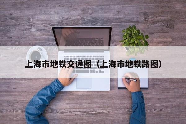 上海市地铁交通图（上海市地铁路图）