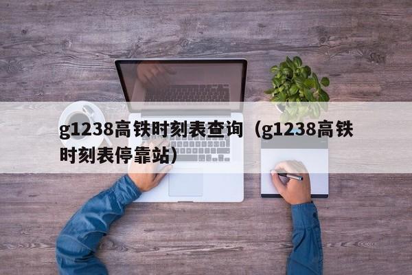 g1238高铁时刻表查询（g1238高铁时刻表停靠站）