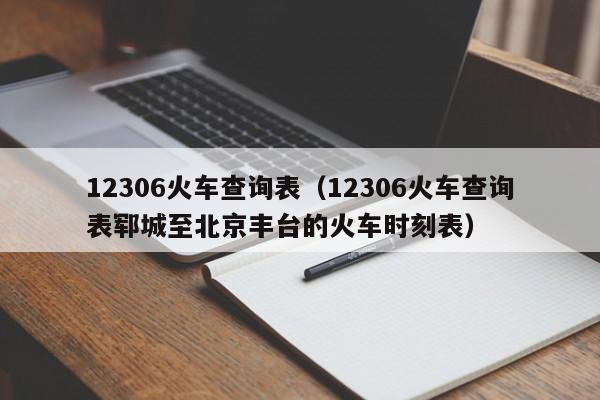 12306火车查询表（12306火车查询表郓城至北京丰台的火车时刻表）