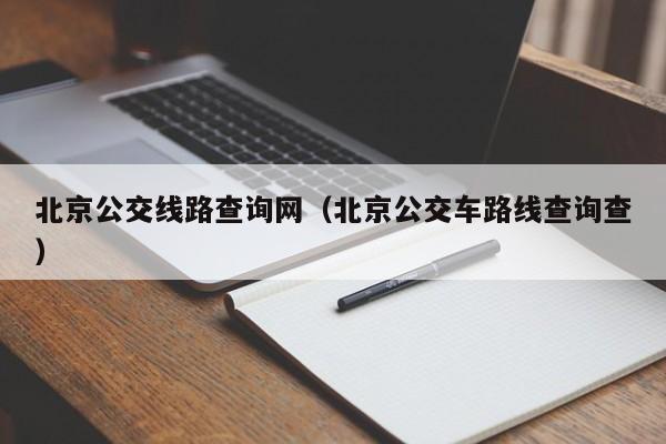 北京公交线路查询网（北京公交车路线查询查）
