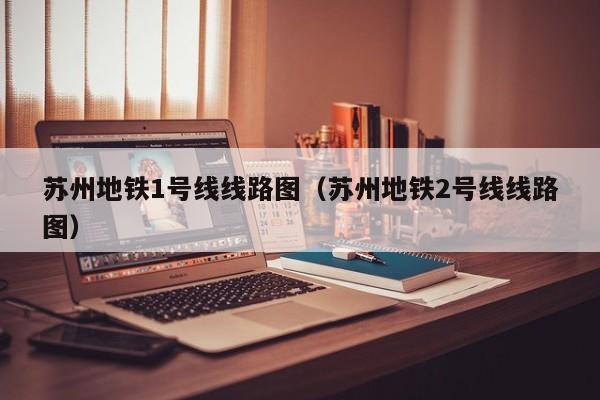 苏州地铁1号线线路图（苏州地铁2号线线路图）