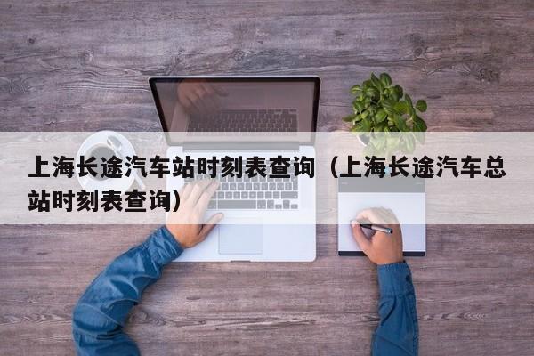 上海长途汽车站时刻表查询（上海长途汽车总站时刻表查询）