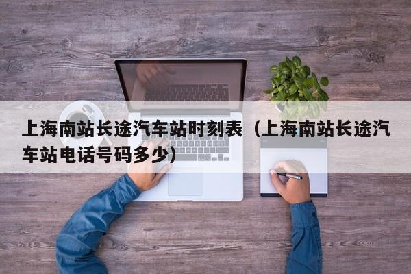 上海南站长途汽车站时刻表（上海南站长途汽车站电话号码多少）