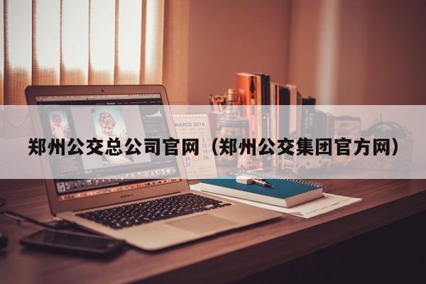 郑州公交总公司官网（郑州公交集团官方网）