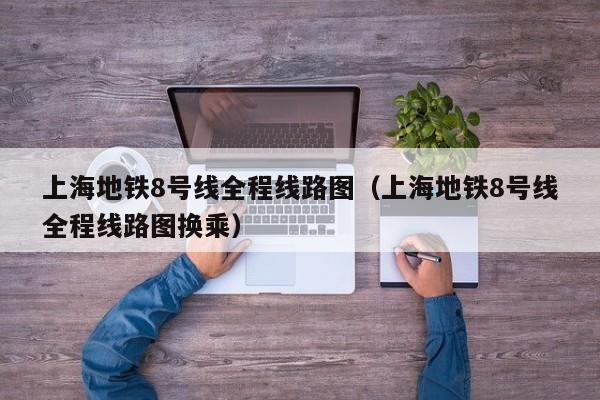 上海地铁8号线全程线路图（上海地铁8号线全程线路图换乘）