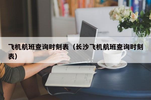 飞机航班查询时刻表（长沙飞机航班查询时刻表）