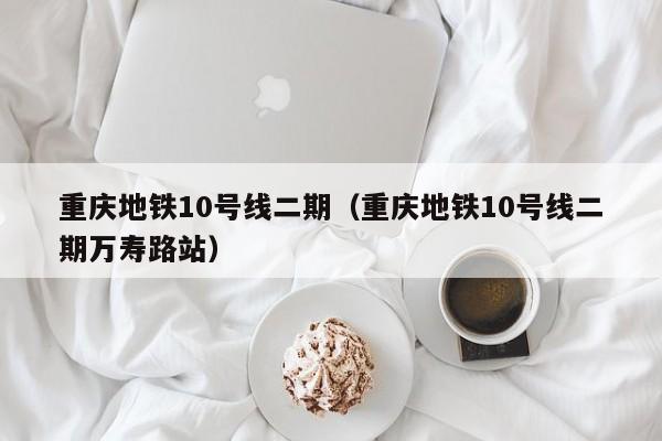 重庆地铁10号线二期（重庆地铁10号线二期万寿路站）