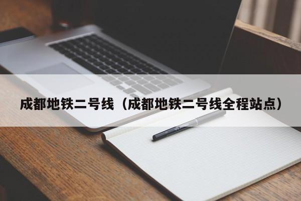 成都地铁二号线（成都地铁二号线全程站点）