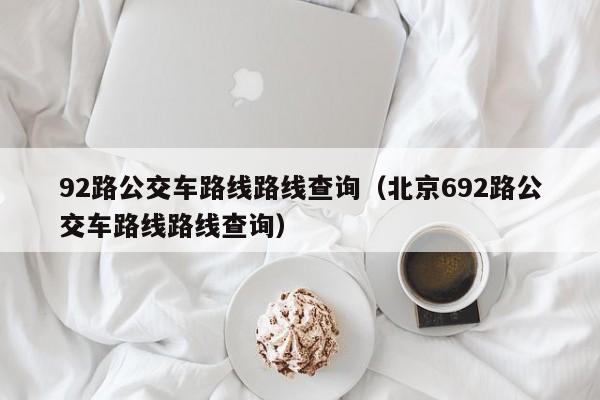 92路公交车路线路线查询（北京692路公交车路线路线查询）