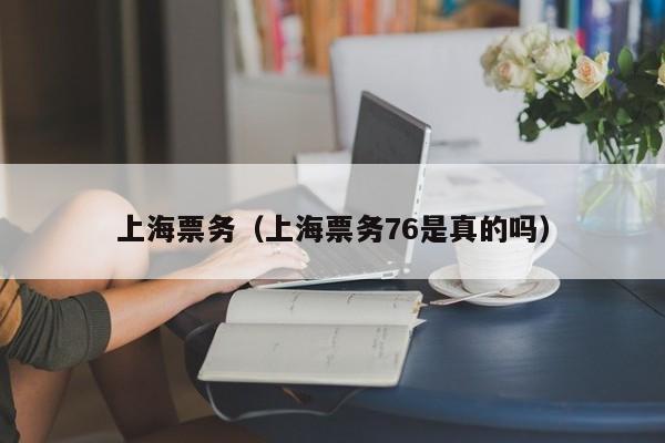 上海票务（上海票务76是真的吗）