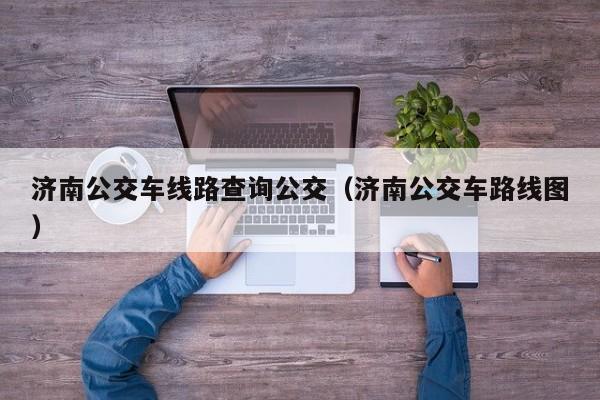 济南公交车线路查询公交（济南公交车路线图）