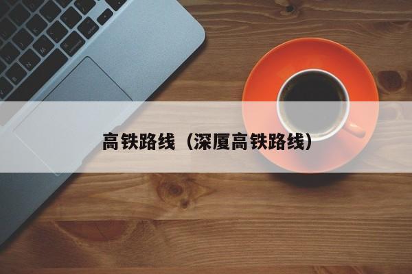 高铁路线（深厦高铁路线）
