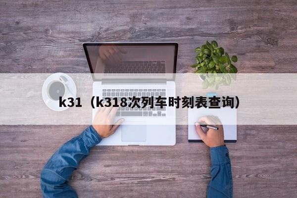 k31（k318次列车时刻表查询）