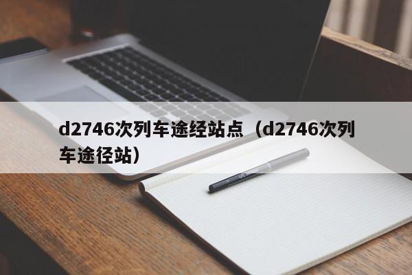 d2746次列车途经站点（d2746次列车途径站）