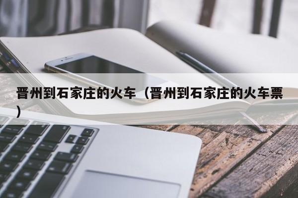 晋州到石家庄的火车（晋州到石家庄的火车票）