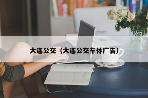 大连公交（大连公交车体广告）