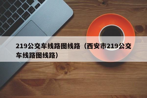 219公交车线路图线路（西安市219公交车线路图线路）