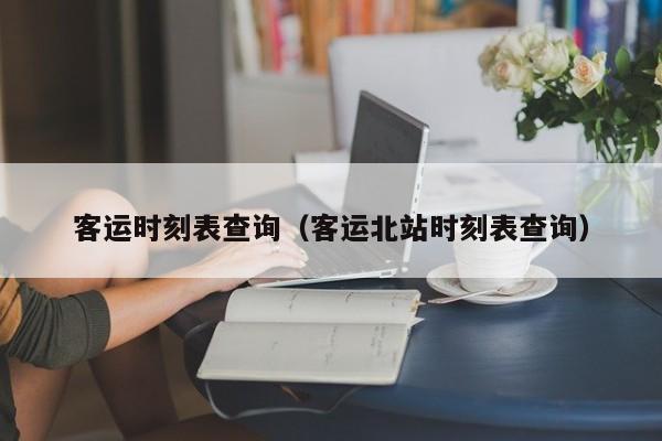 客运时刻表查询（客运北站时刻表查询）