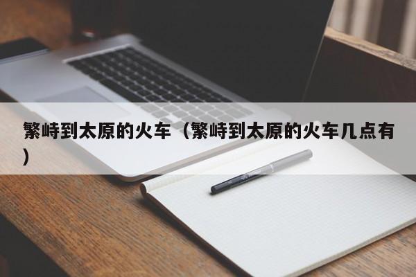 繁峙到太原的火车（繁峙到太原的火车几点有）