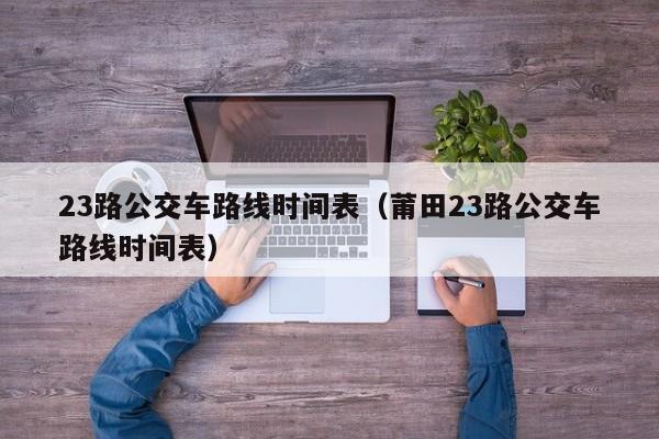 23路公交车路线时间表（莆田23路公交车路线时间表）