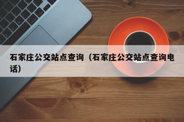 石家庄公交站点查询（石家庄公交站点查询电话）