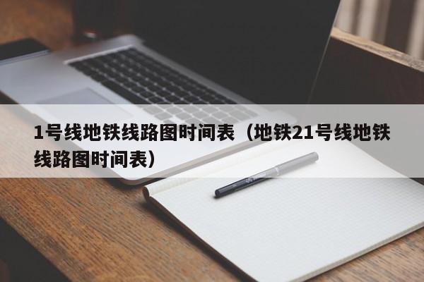 1号线地铁线路图时间表（地铁21号线地铁线路图时间表）
