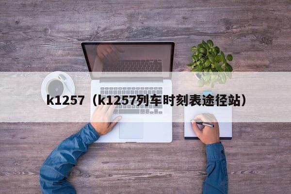 k1257（k1257列车时刻表途径站）